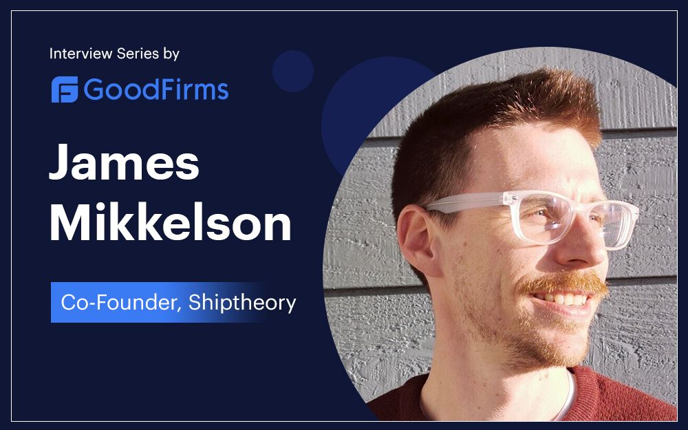 Shiptheory's Co-founder James Mikkelson Interview: Goodfirms - Shiptheory